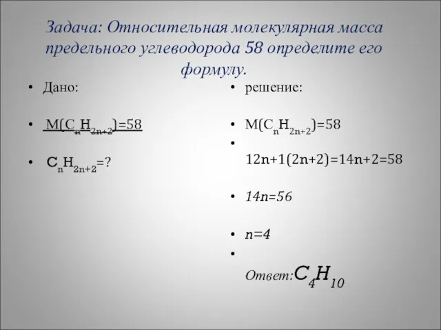 Задача: Относительная молекулярная масса предельного углеводорода 58 определите его формулу. Дано: М(СnH2n+2)=58