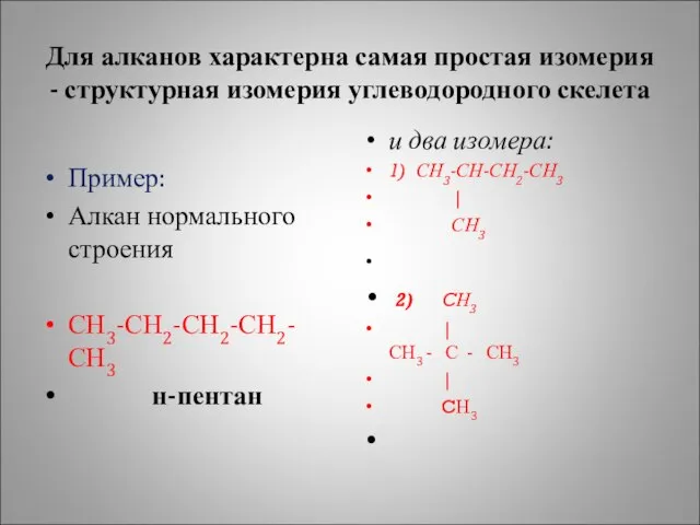 Для алканов характерна самая простая изомерия - структурная изомерия углеводородного скелета Пример: