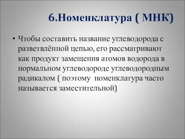 6.Номенклатура ( МНК) Чтобы составить название углеводорода с разветвлённой цепью, его рассматривают