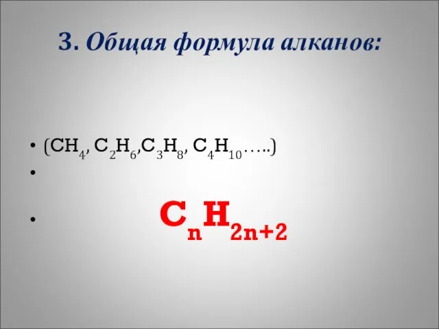 3. Общая формула алканов: (CH4, C2H6,C3H8, C4H10…..) CnH2n+2