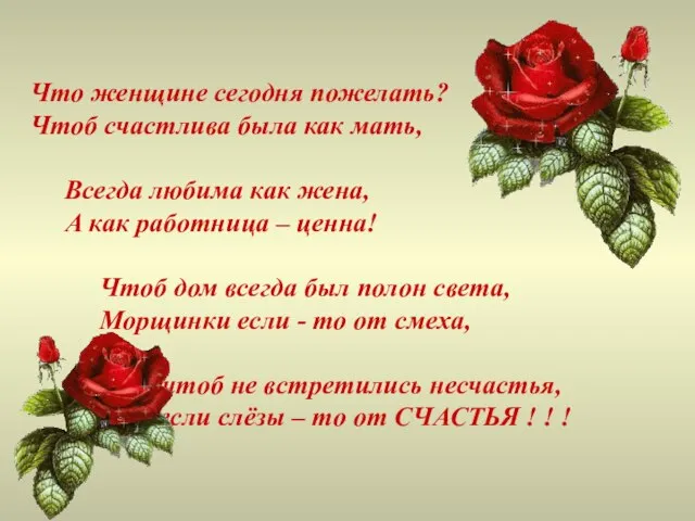 Что женщине сегодня пожелать? Чтоб счастлива была как мать, Всегда любима как