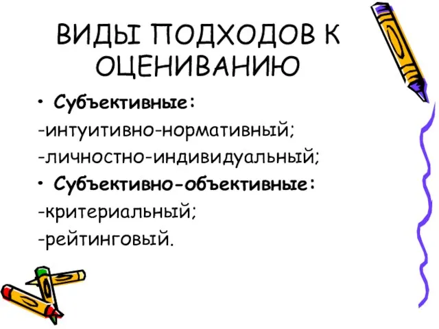 ВИДЫ ПОДХОДОВ К ОЦЕНИВАНИЮ Субъективные: -интуитивно-нормативный; -личностно-индивидуальный; Субъективно-объективные: -критериальный; -рейтинговый.