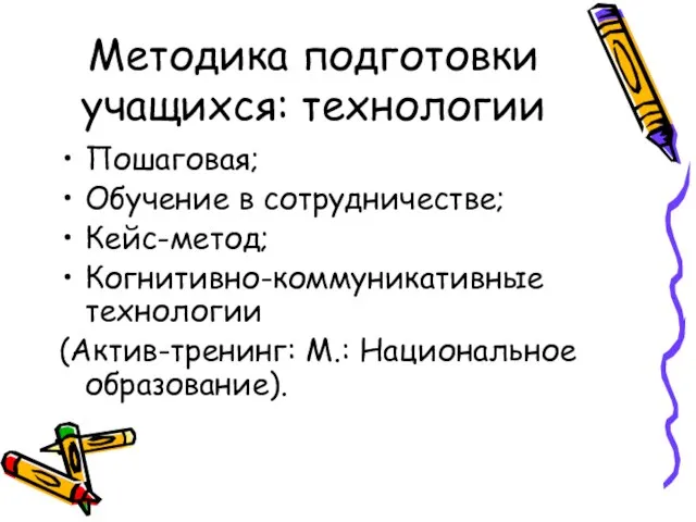 Методика подготовки учащихся: технологии Пошаговая; Обучение в сотрудничестве; Кейс-метод; Когнитивно-коммуникативные технологии (Актив-тренинг: М.: Национальное образование).