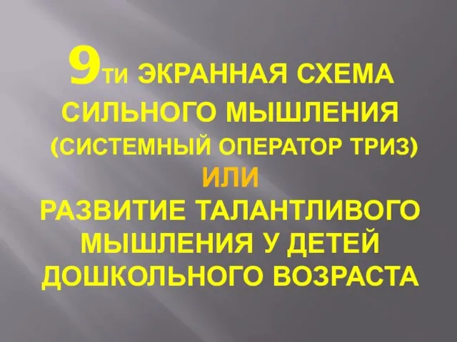 9ТИ ЭКРАННАЯ СХЕМА СИЛЬНОГО МЫШЛЕНИЯ (СИСТЕМНЫЙ ОПЕРАТОР ТРИЗ) ИЛИ РАЗВИТИЕ ТАЛАНТЛИВОГО МЫШЛЕНИЯ У ДЕТЕЙ ДОШКОЛЬНОГО ВОЗРАСТА