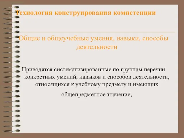 Технология конструирования компетенции Общие и общеучебные умения, навыки, способы деятельности Приводятся систематизированные