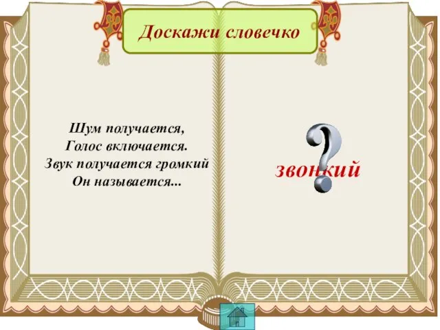 звонкий Доскажи словечко Шум получается, Голос включается. Звук получается громкий Он называется...