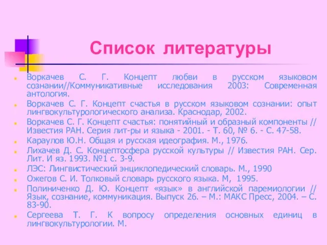 Список литературы Воркачев С. Г. Концепт любви в русском языковом сознании//Коммуникативные исследования