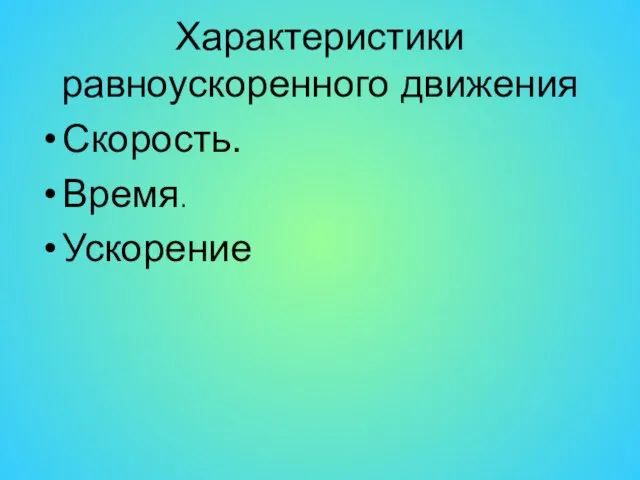 Скорость. Время. Ускорение Характеристики равноускоренного движения