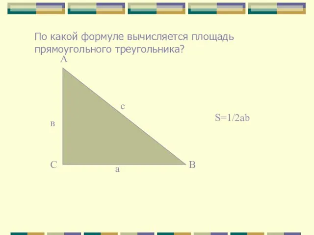 По какой формуле вычисляется площадь прямоугольного треугольника? с в а А В С S=1/2ab