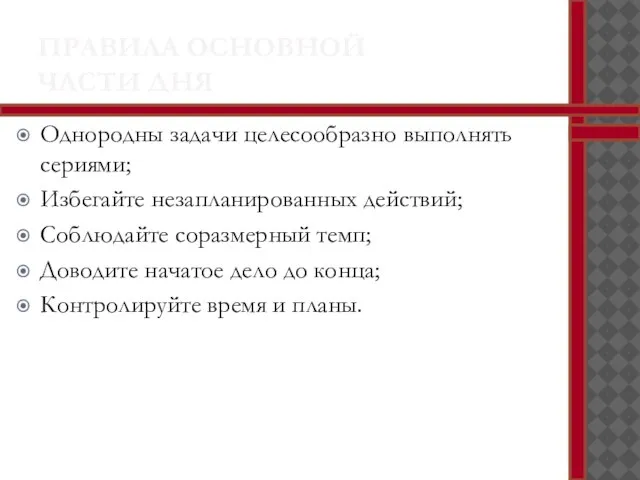 ПРАВИЛА ОСНОВНОЙ ЧАСТИ ДНЯ Однородны задачи целесообразно выполнять сериями; Избегайте незапланированных действий;