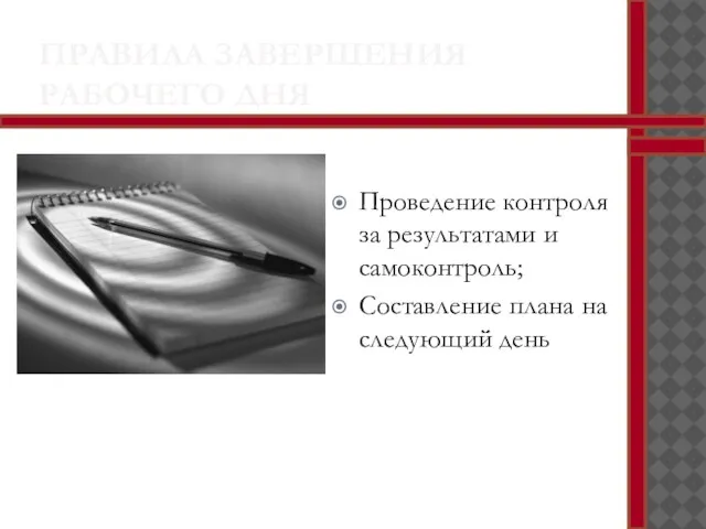 ПРАВИЛА ЗАВЕРШЕНИЯ РАБОЧЕГО ДНЯ Проведение контроля за результатами и самоконтроль; Составление плана на следующий день