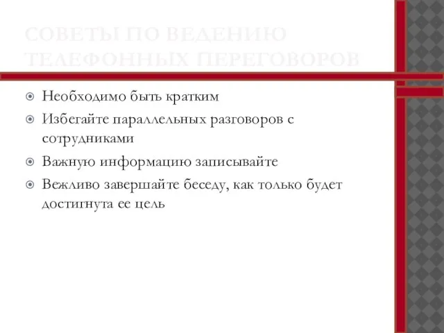 СОВЕТЫ ПО ВЕДЕНИЮ ТЕЛЕФОННЫХ ПЕРЕГОВОРОВ Необходимо быть кратким Избегайте параллельных разговоров с