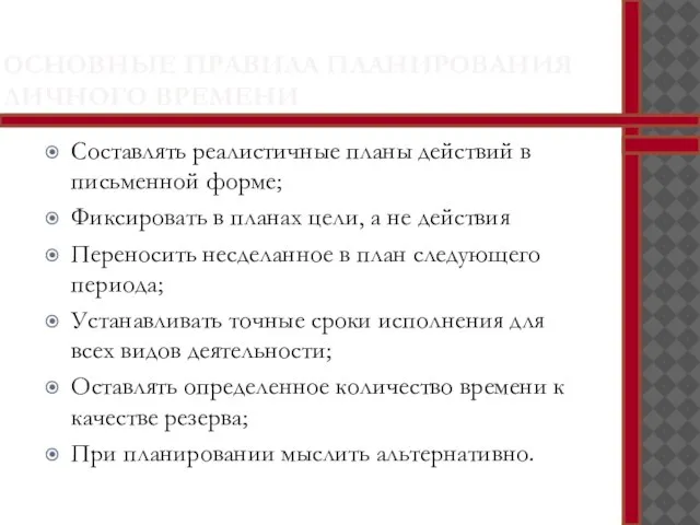 ОСНОВНЫЕ ПРАВИЛА ПЛАНИРОВАНИЯ ЛИЧНОГО ВРЕМЕНИ Составлять реалистичные планы действий в письменной форме;