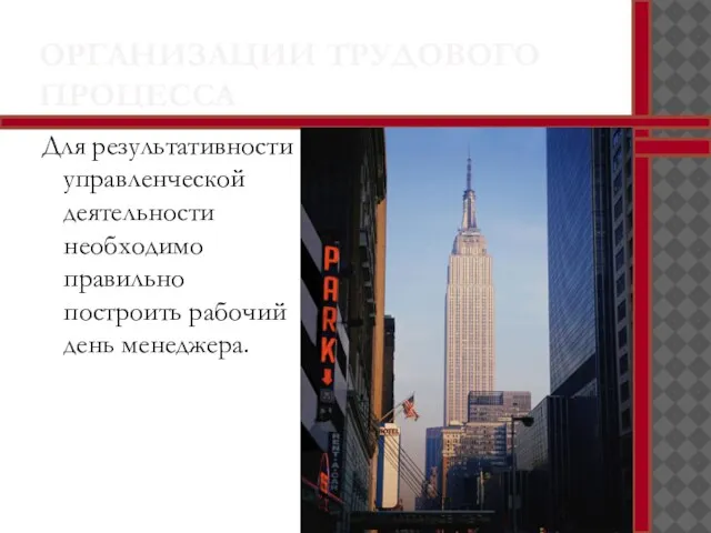 ОРГАНИЗАЦИИ ТРУДОВОГО ПРОЦЕССА Для результативности управленческой деятельности необходимо правильно построить рабочий день менеджера.