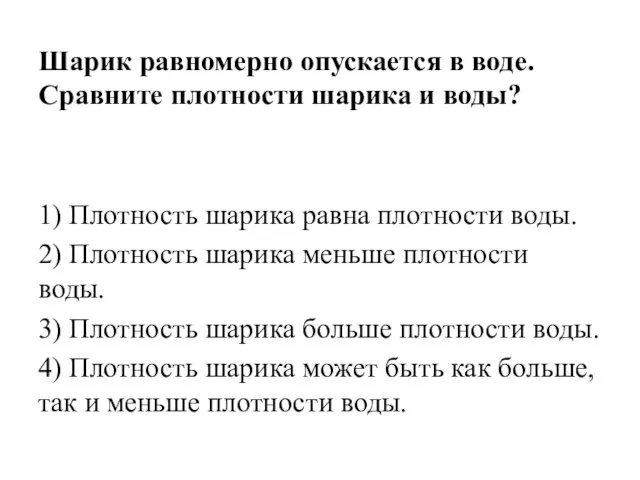 Шарик равномерно опускается в воде. Сравните плотности шарика и воды? 1) Плотность