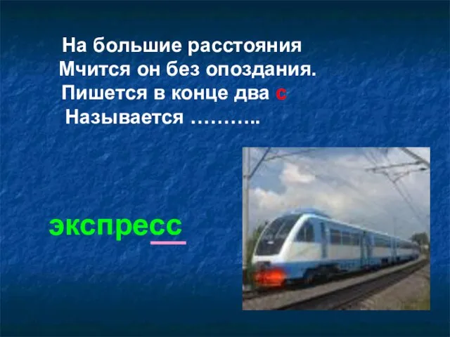 На большие расстояния Мчится он без опоздания. Пишется в конце два с Называется ……….. экспресс