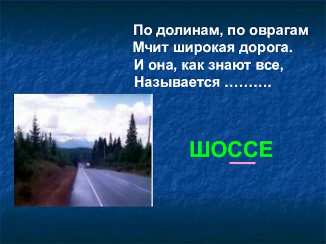 По долинам, по оврагам Мчит широкая дорога. И она, как знают все, Называется ………. ШОССЕ