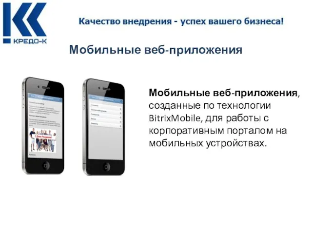 Мобильные веб-приложения Мобильные веб-приложения, созданные по технологии BitrixMobile, для работы с корпоративным порталом на мобильных устройствах.