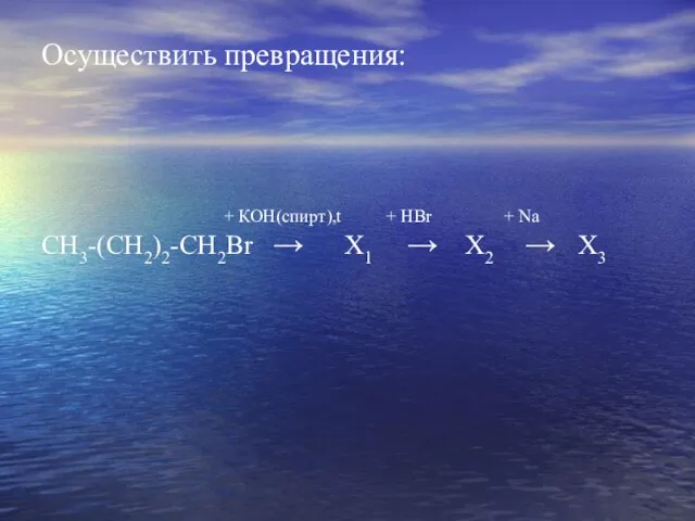 Осуществить превращения: + КОН(спирт),t + НBr + Na СН3-(СН2)2-СН2Br → Х1 → Х2 → Х3