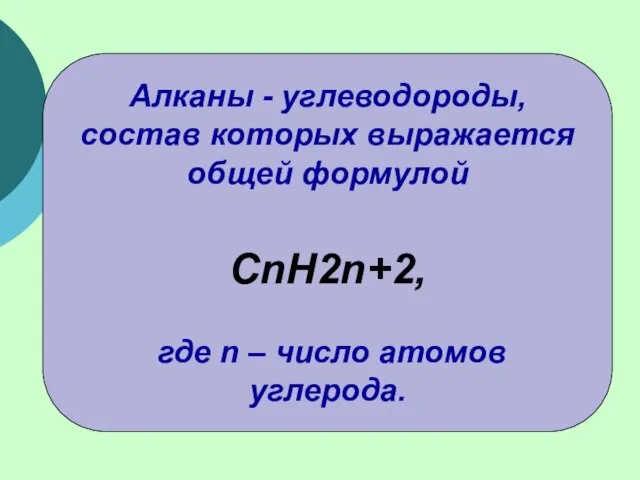 Алканы - углеводороды, состав которых выражается общей формулой CnH2n+2, где n – число атомов углерода.