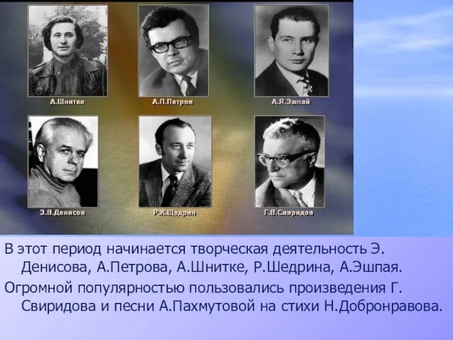 В этот период начинается творческая деятельность Э.Денисова, А.Петрова, А.Шнитке, Р.Шедрина, А.Эшпая. Огромной