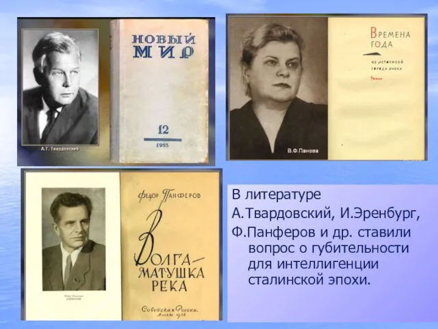 В литературе А.Твардовский, И.Эренбург, Ф.Панферов и др. ставили вопрос о губительности для интеллигенции сталинской эпохи.