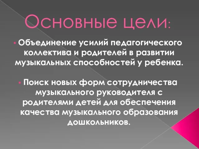 Основные цели: Объединение усилий педагогического коллектива и родителей в развитии музыкальных способностей