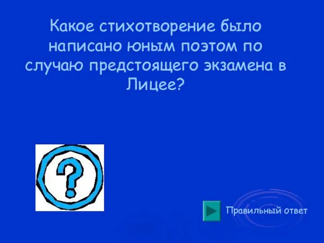 Правильный ответ Какое стихотворение было написано юным поэтом по случаю предстоящего экзамена в Лицее?