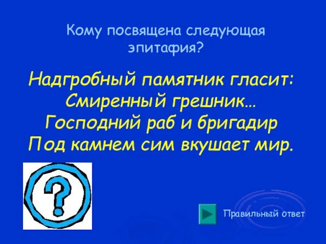 Кому посвящена следующая эпитафия? Правильный ответ Надгробный памятник гласит: Смиренный грешник… Господний