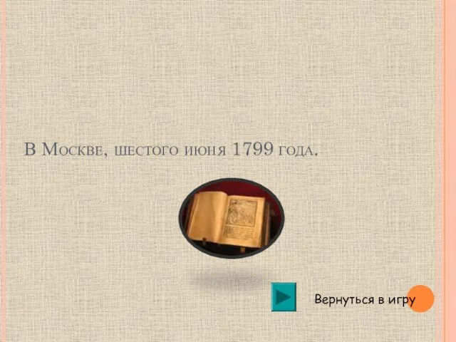 В Москве, шестого июня 1799 года. Вернуться в игру