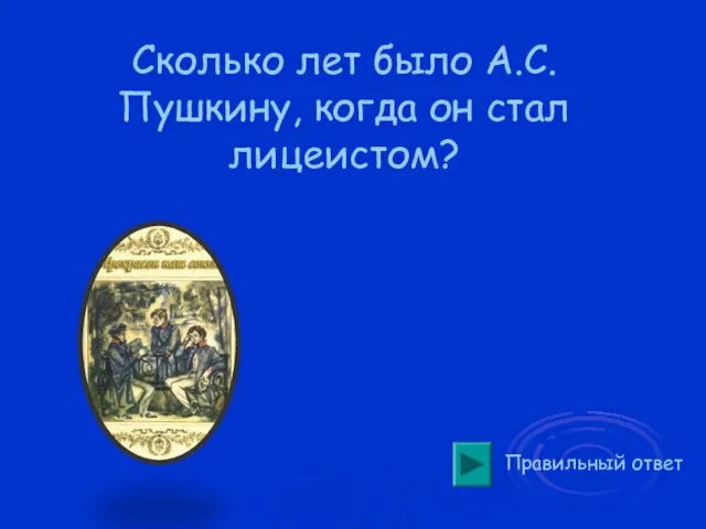 Сколько лет было А.С.Пушкину, когда он стал лицеистом? Правильный ответ