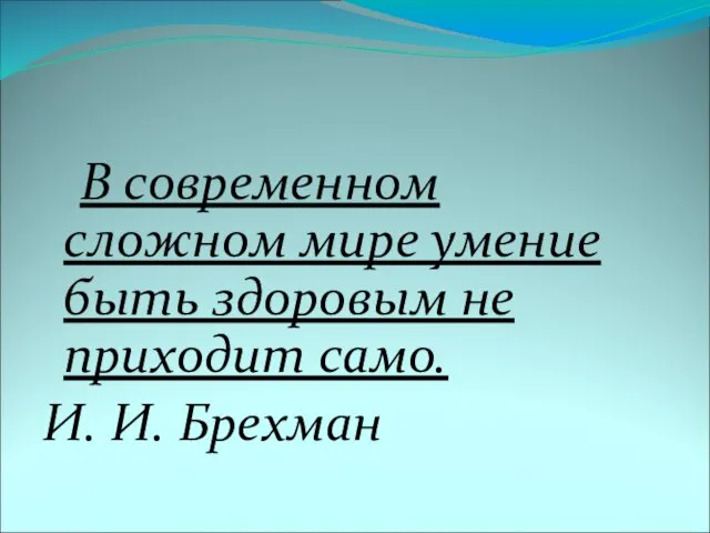 В современном сложном мире умение быть здоровым не приходит само. И. И. Брехман