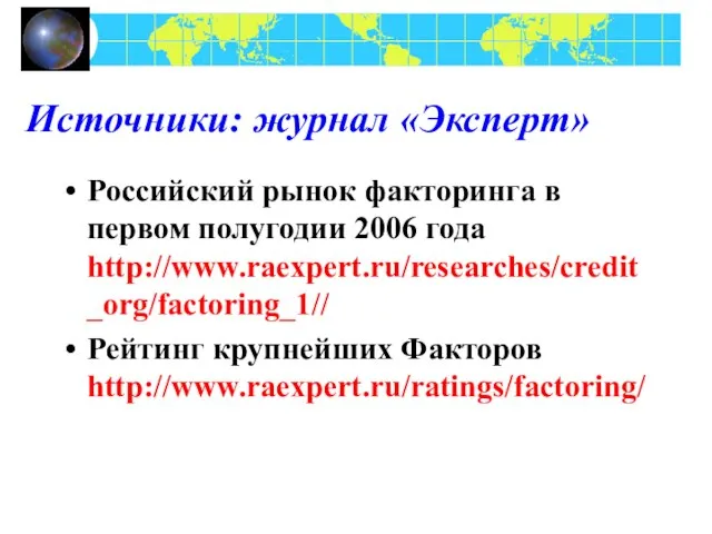 Источники: журнал «Эксперт» Российский рынок факторинга в первом полугодии 2006 года http://www.raexpert.ru/researches/credit_org/factoring_1// Рейтинг крупнейших Факторов http://www.raexpert.ru/ratings/factoring/