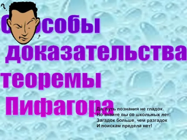 Способы доказательства теоремы Пифагора Да, путь познания не гладок. Но знайте вы