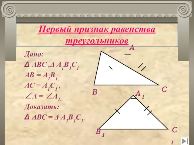 Первый признак равенства треугольников Дано: Δ АВС ,Δ А1В1С1 АВ = А1В1,