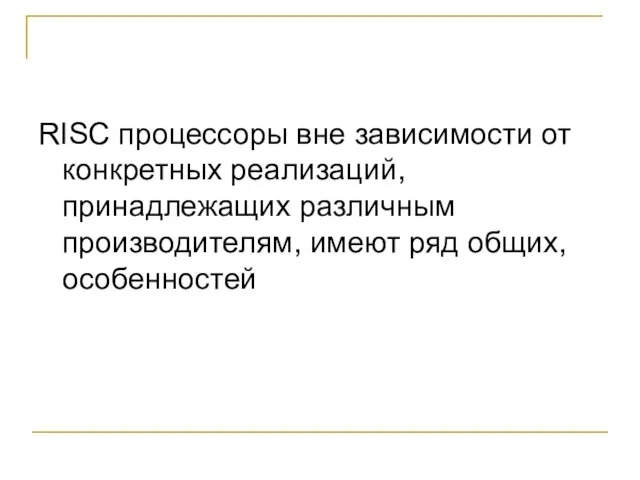 RISC процессоры вне зависимости от конкретных реализаций, принадлежащих различным производителям, имеют ряд общих, особенностей