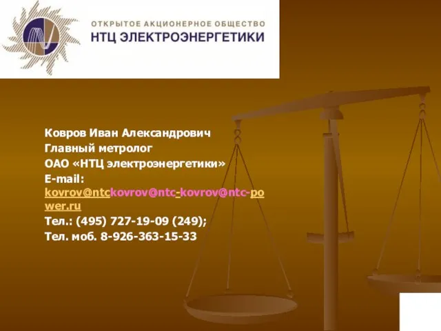 Ковров Иван Александрович Главный метролог ОАО «НТЦ электроэнергетики» E-mail: kovrov@ntckovrov@ntc-kovrov@ntc-power.ru Тел.: (495)