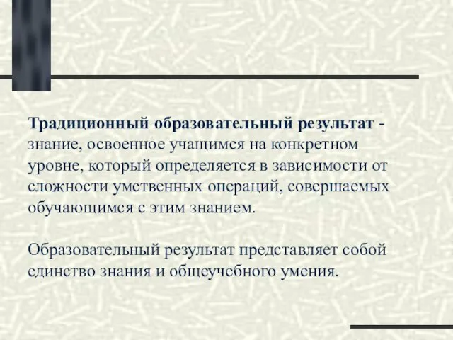 Традиционный образовательный результат - знание, освоенное учащимся на конкретном уровне, который определяется