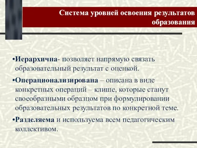 Иерархична- позволяет напрямую связать образовательный результат с оценкой. Операционализирована – описана в