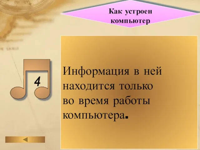 Как устроен компьютер Информация в ней находится только во время работы компьютера.