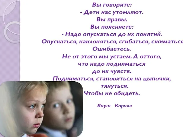 Вы говорите: - Дети нас утомляют. Вы правы. Вы поясняете: - Надо