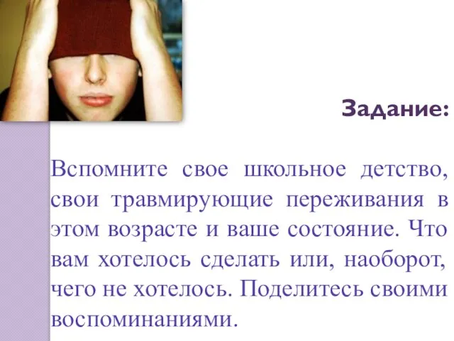 Задание: Вспомните свое школьное детство, свои травмирующие переживания в этом возрасте и