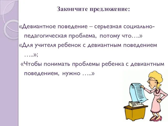 Закончите предложение: «Девиантное поведение – серьезная социально-педагогическая проблема, потому что….» «Для учителя