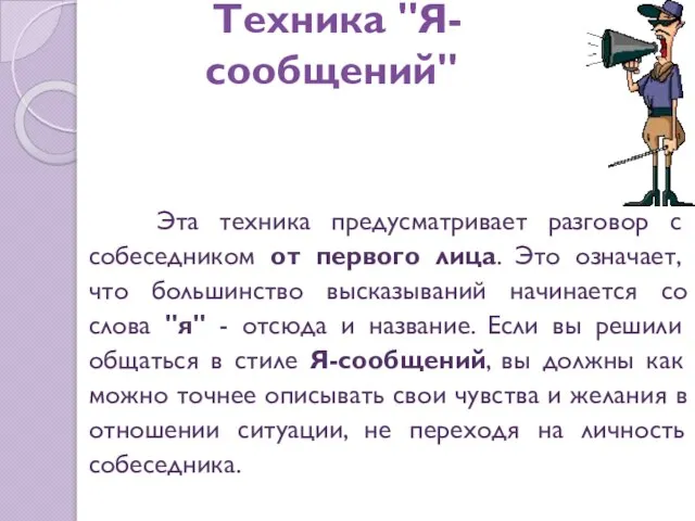 Техника "Я-сообщений" Эта техника предусматривает разговор с собеседником от первого лица. Это