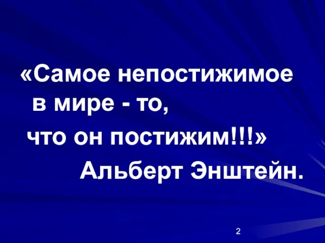 «Самое непостижимое в мире - то, что он постижим!!!» Альберт Энштейн.