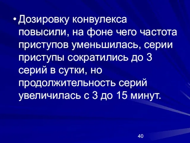 Дозировку конвулекса повысили, на фоне чего частота приступов уменьшилась, серии приступы сократились