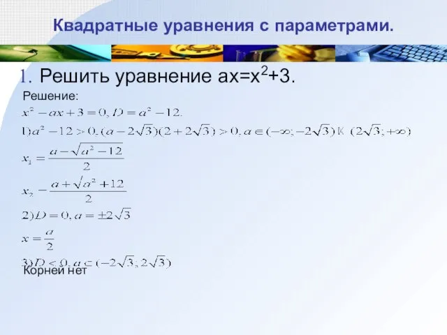 Квадратные уравнения с параметрами. Решить уравнение ax=x2+3. Решение: Корней нет