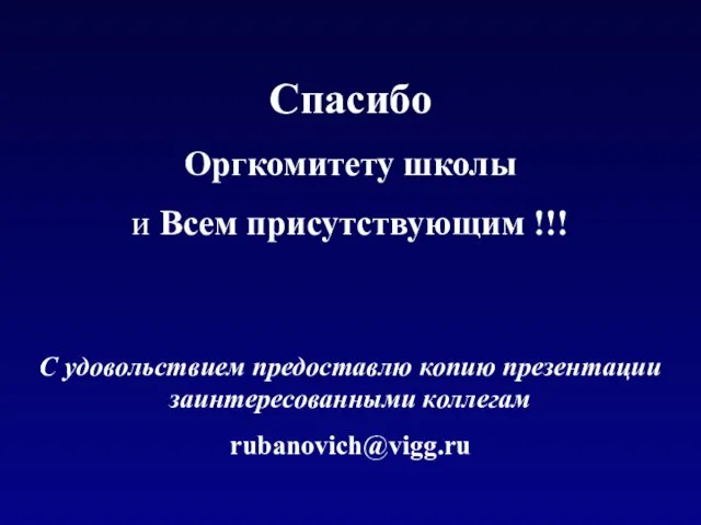 Спасибо Оргкомитету школы и Всем присутствующим !!! С удовольствием предоставлю копию презентации заинтересованными коллегам rubanovich@vigg.ru