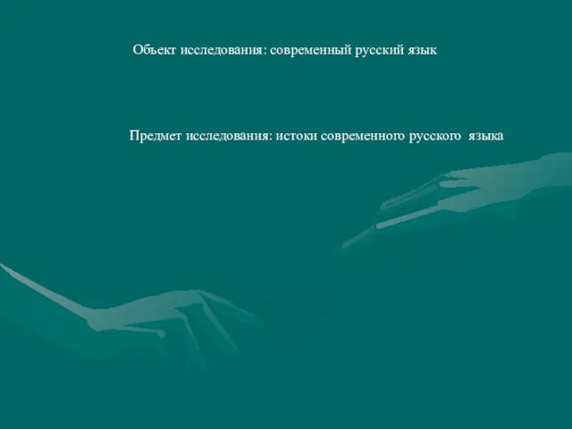 Объект исследования: современный русский язык Предмет исследования: истоки современного русского языка