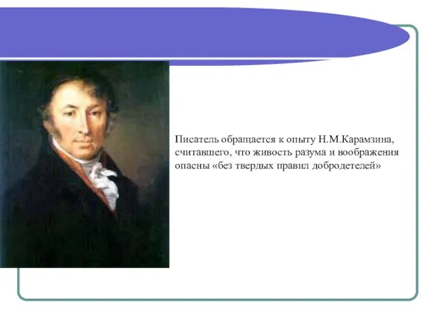 Писатель обращается к опыту Н.М.Карамзина, считавшего, что живость разума и воображения опасны «без твердых правил добродетелей»